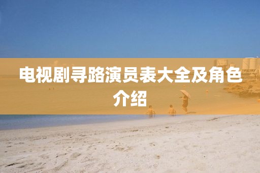 電視劇尋路演員表大全及角色介紹