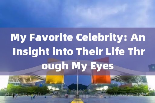 My Favorite Celebrity: An Insight into Their Life Through My Eyes