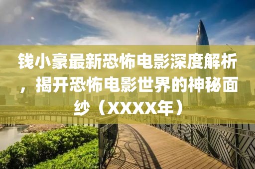 錢小豪最新恐怖電影深度解析，揭開恐怖電影世界的神秘面紗（XXXX年）