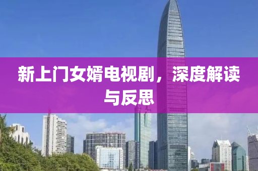 新上門女婿電視劇，深度解讀與反思