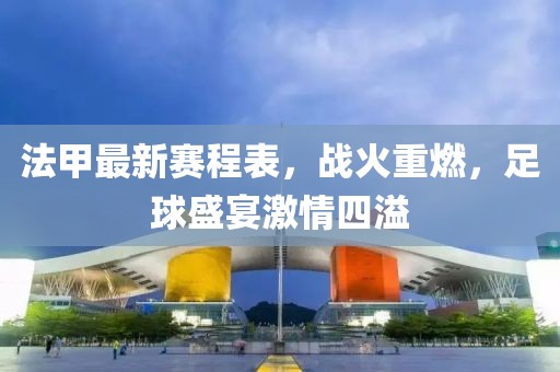 法甲最新賽程表，戰(zhàn)火重燃，足球盛宴激情四溢