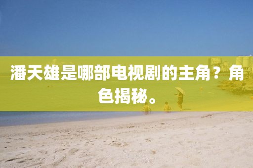 潘天雄是哪部電視劇的主角？角色揭秘。