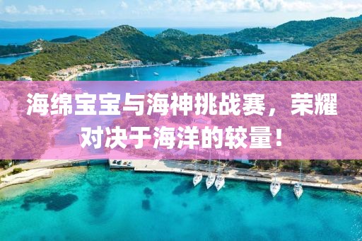 海綿寶寶與海神挑戰(zhàn)賽，榮耀對(duì)決于海洋的較量！