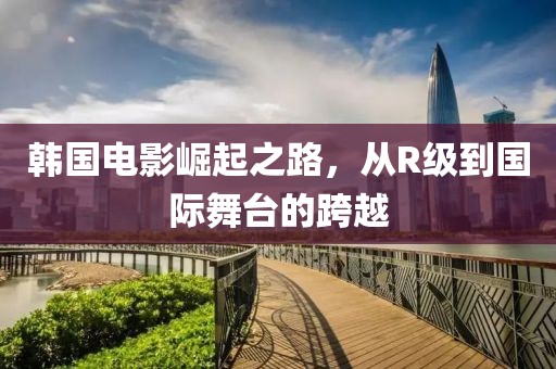 韓國電影崛起之路，從R級(jí)到國際舞臺(tái)的跨越