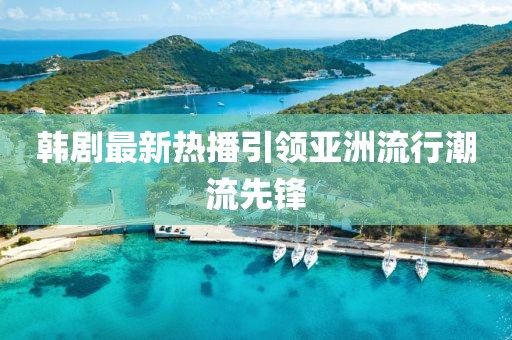 韓劇最新熱播引領(lǐng)亞洲流行潮流先鋒