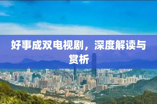 好事成雙電視劇，深度解讀與賞析