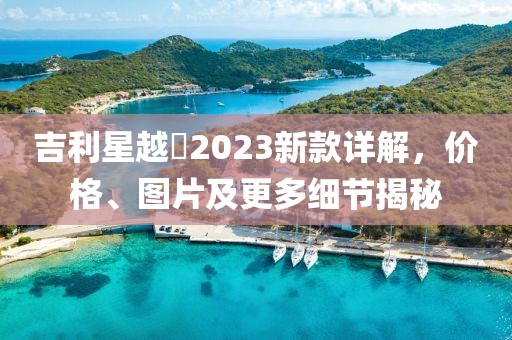 吉利星越乚2023新款詳解，價格、圖片及更多細節(jié)揭秘