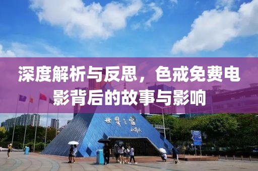 深度解析與反思，色戒免費(fèi)電影背后的故事與影響
