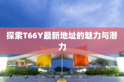 探索T66Y最新地址的魅力與潛力
