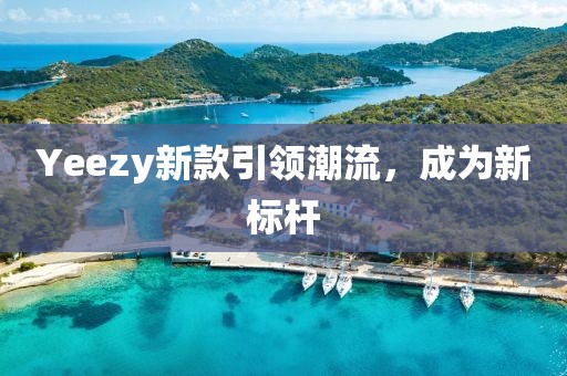 Yeezy新款引領(lǐng)潮流，成為新標(biāo)桿