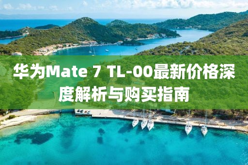 華為Mate 7 TL-00最新價格深度解析與購買指南