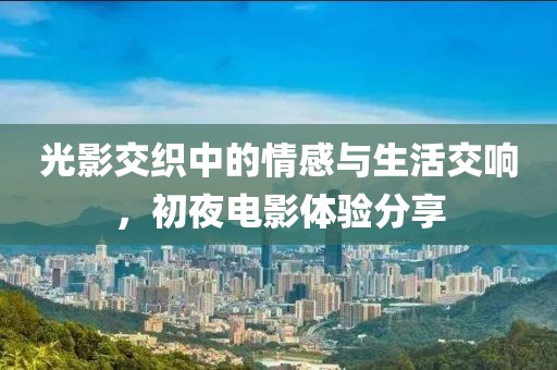 光影交織中的情感與生活交響，初夜電影體驗(yàn)分享