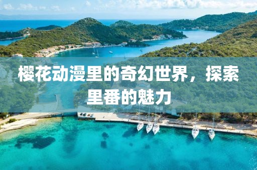 櫻花動漫里的奇幻世界，探索里番的魅力