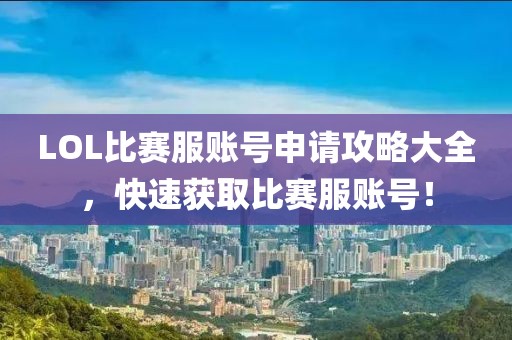 LOL比賽服賬號申請攻略大全，快速獲取比賽服賬號！