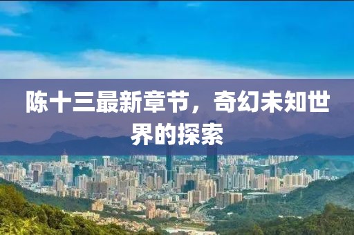 陳十三最新章節(jié)，奇幻未知世界的探索