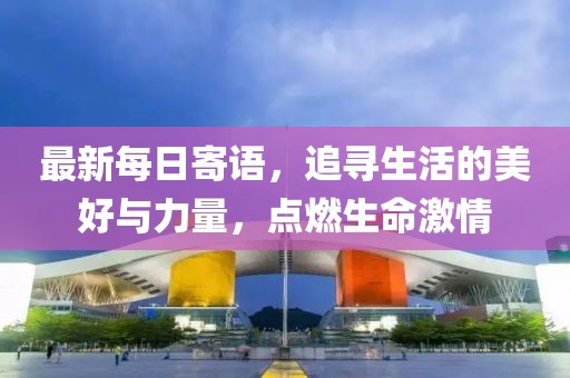 最新每日寄語，追尋生活的美好與力量，點燃生命激情