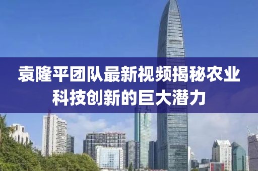 袁隆平團(tuán)隊(duì)最新視頻揭秘農(nóng)業(yè)科技創(chuàng)新的巨大潛力