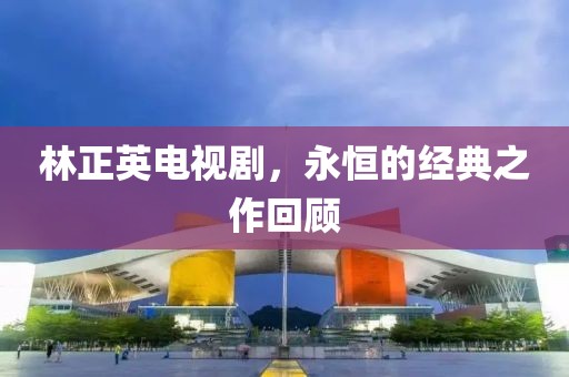 林正英電視劇，永恒的經(jīng)典之作回顧