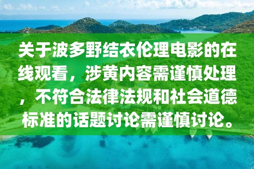 關(guān)于波多野結(jié)衣倫理電影的在線觀看，涉黃內(nèi)容需謹慎處理，不符合法律法規(guī)和社會道德標(biāo)準(zhǔn)的話題討論需謹慎討論。