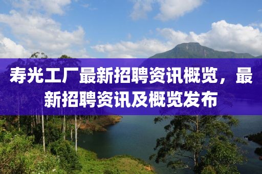 壽光工廠最新招聘資訊概覽，最新招聘資訊及概覽發(fā)布