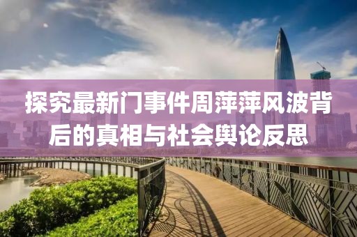 探究最新門事件周萍萍風(fēng)波背后的真相與社會輿論反思
