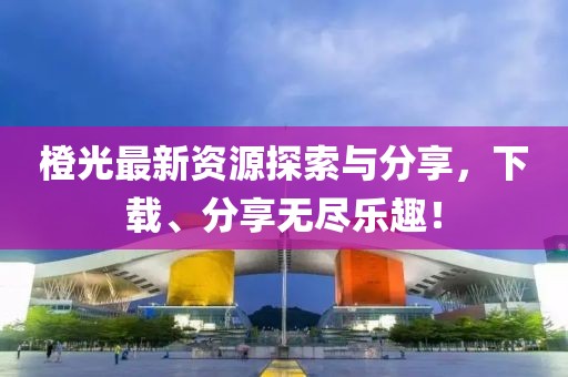 橙光最新資源探索與分享，下載、分享無盡樂趣！