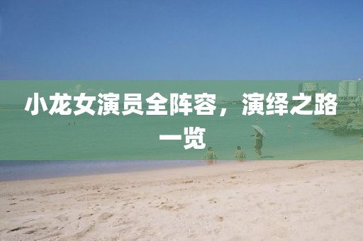 小龍女演員全陣容，演繹之路一覽