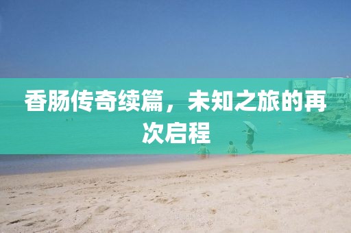 香腸傳奇續(xù)篇，未知之旅的再次啟程