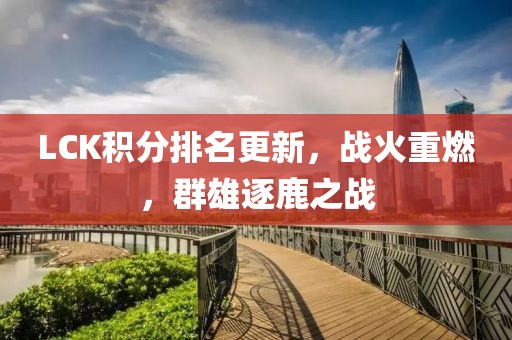 LCK積分排名更新，戰(zhàn)火重燃，群雄逐鹿之戰(zhàn)