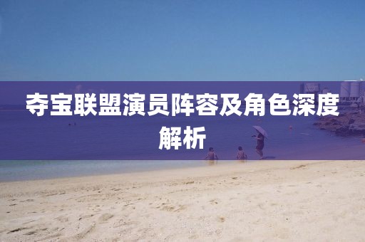 奪寶聯(lián)盟演員陣容及角色深度解析