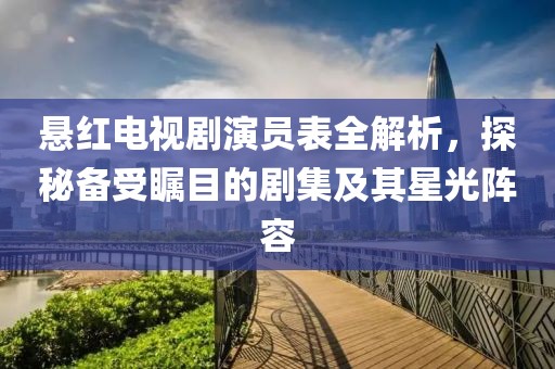 懸紅電視劇演員表全解析，探秘備受矚目的劇集及其星光陣容