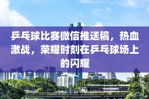 乒乓球比賽微信推送稿，熱血激戰(zhàn)，榮耀時(shí)刻在乒乓球場(chǎng)上的閃耀