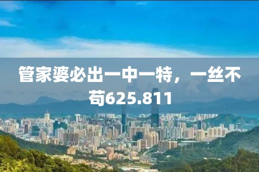 管家婆必出一中一特，一絲不茍625.811