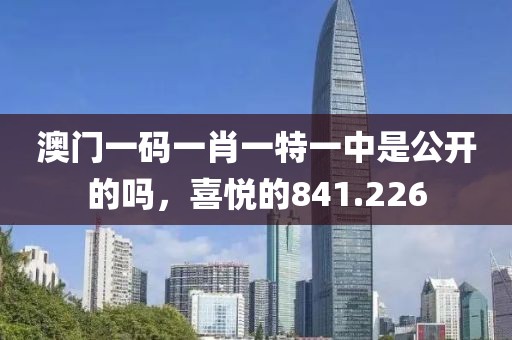 澳門一碼一肖一特一中是公開的嗎，喜悅的841.226