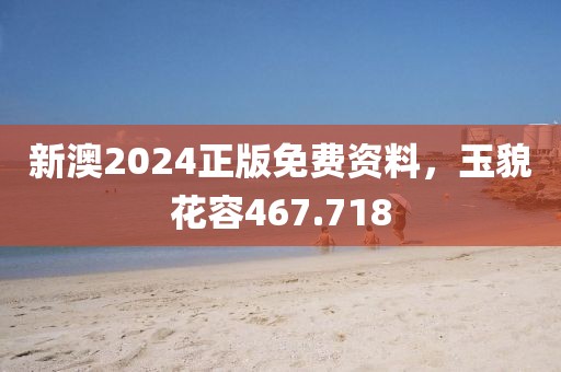 新澳2024正版免費資料，玉貌花容467.718