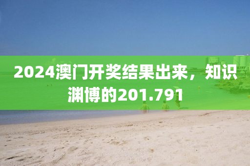 2024澳門開(kāi)獎(jiǎng)結(jié)果出來(lái)，知識(shí)淵博的201.791