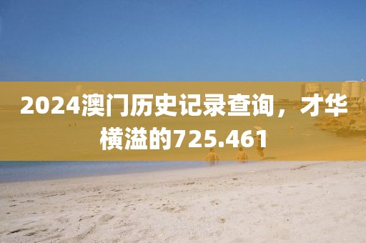 2024澳門歷史記錄查詢，才華橫溢的725.461