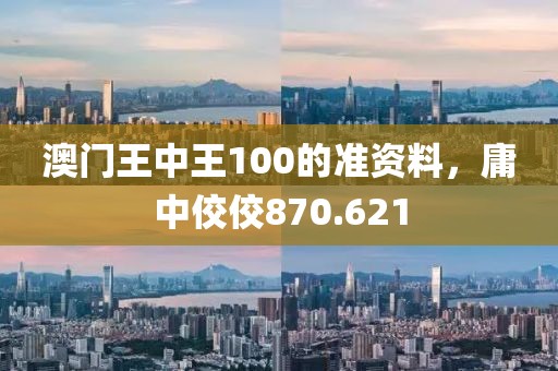 澳門王中王100的準(zhǔn)資料，庸中佼佼870.621