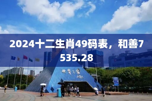 2024十二生肖49碼表，和善7535.28