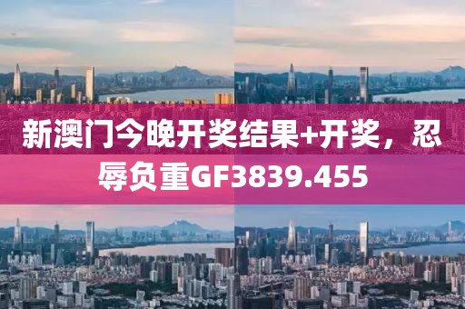 新澳門(mén)今晚開(kāi)獎(jiǎng)結(jié)果+開(kāi)獎(jiǎng)，忍辱負(fù)重GF3839.455