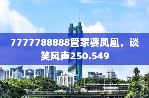 7777788888管家婆鳳凰，談笑風(fēng)聲250.549