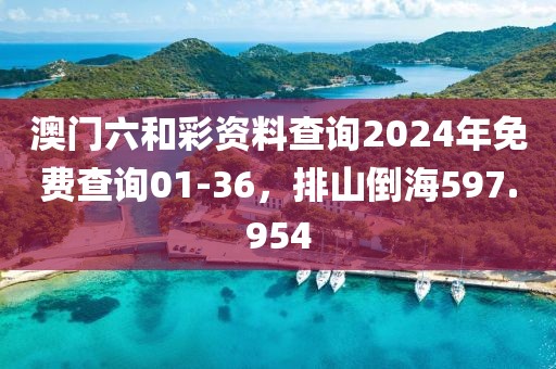 澳門六和彩資料查詢2024年免費(fèi)查詢01-36，排山倒海597.954