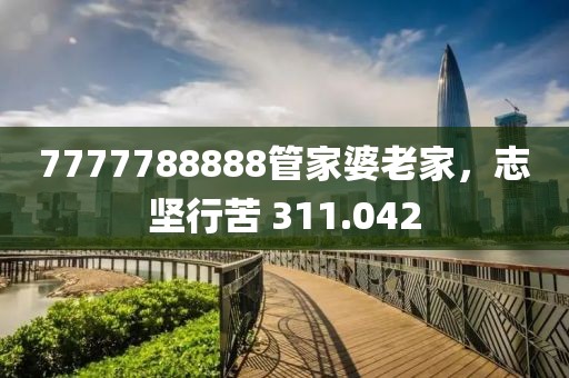 7777788888管家婆老家，志堅行苦 311.042