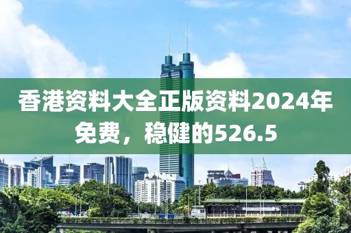 香港資料大全正版資料2024年免費，穩(wěn)健的526.5