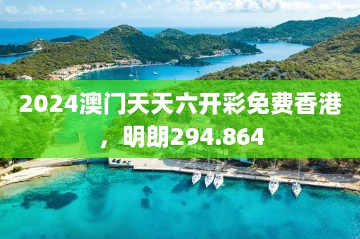 2024澳門(mén)天天六開(kāi)彩免費(fèi)香港，明朗294.864
