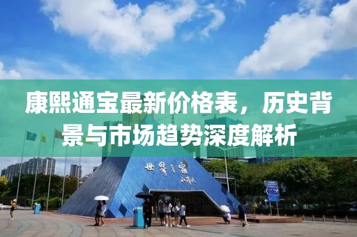 康熙通寶最新價格表，歷史背景與市場趨勢深度解析