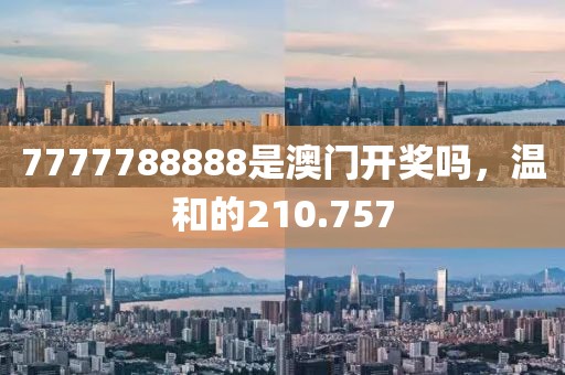 7777788888是澳門開獎(jiǎng)嗎，溫和的210.757