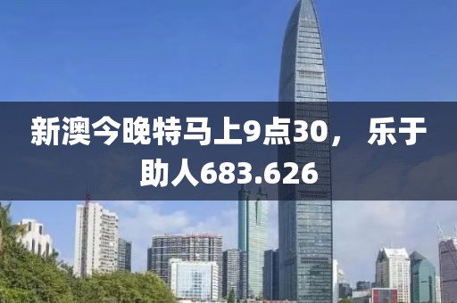 新澳今晚特馬上9點30， 樂于助人683.626