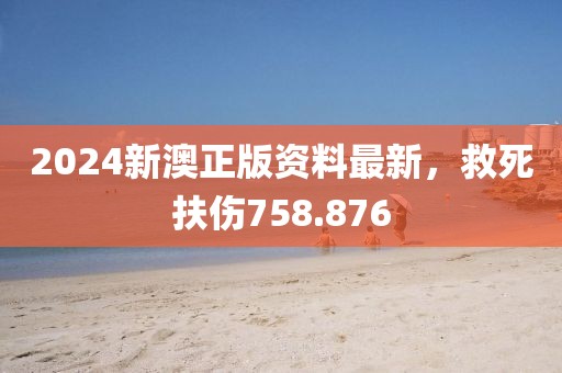 2024新澳正版資料最新，救死扶傷758.876