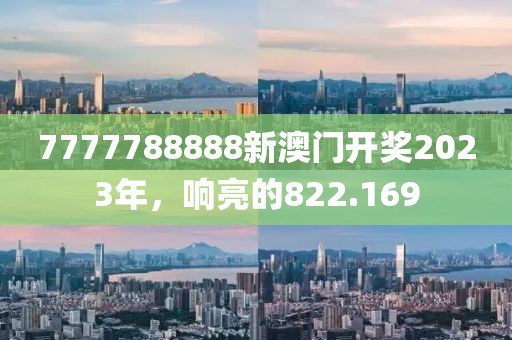 7777788888新澳門開獎(jiǎng)2023年，響亮的822.169